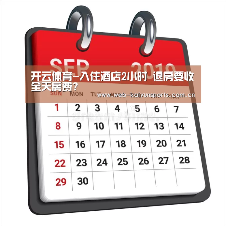 开云体育-入住酒店2小时 退房要收全天房费?