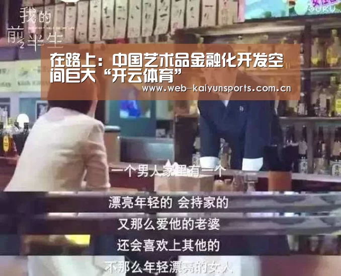 在路上:中国艺术品金融化开发空间巨大“开云体育”(图2) 开云体育
